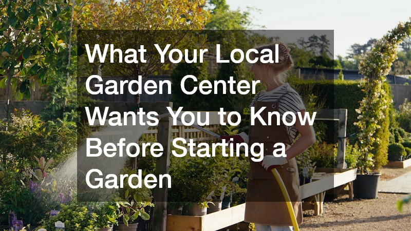 What Your Local Garden Center Wants You to Know Before Starting a Garden